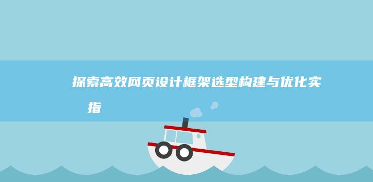 探索高效网页设计框架：选型、构建与优化实战指南